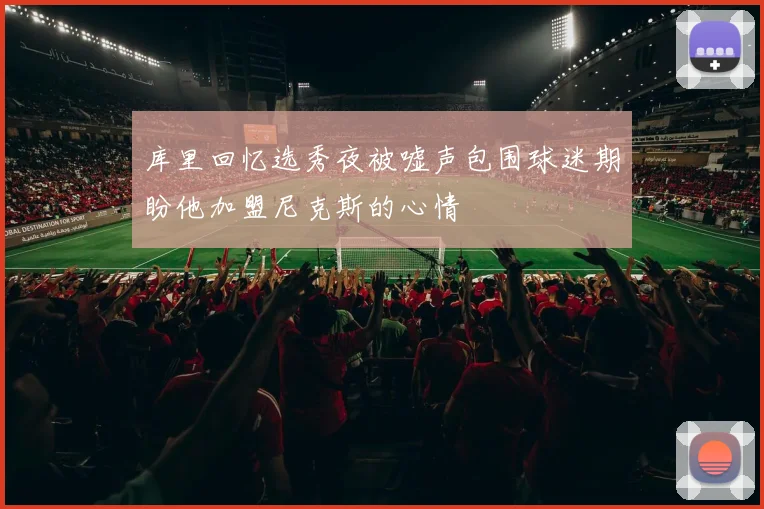 库里回忆选秀夜被嘘声包围球迷期盼他加盟尼克斯的心情