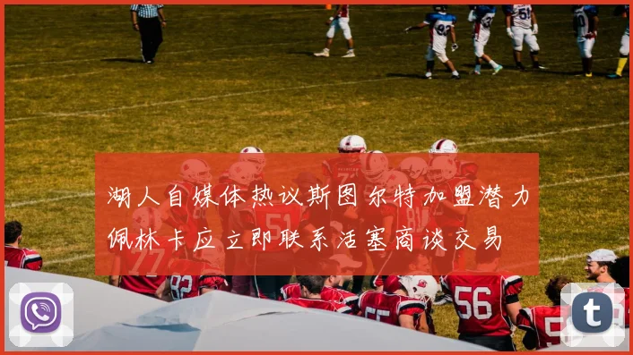 湖人自媒体热议斯图尔特加盟潜力佩林卡应立即联系活塞商谈交易