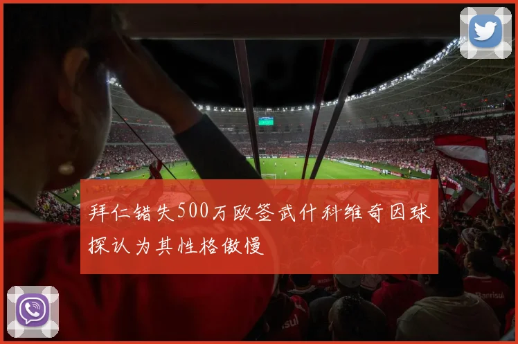 拜仁错失500万欧签武什科维奇因球探认为其性格傲慢
