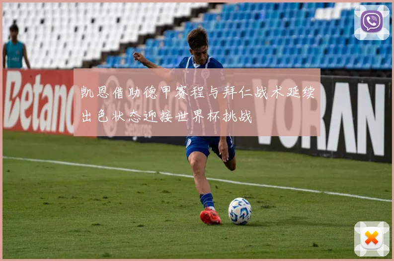 凯恩借助德甲赛程与拜仁战术延续出色状态迎接世界杯挑战