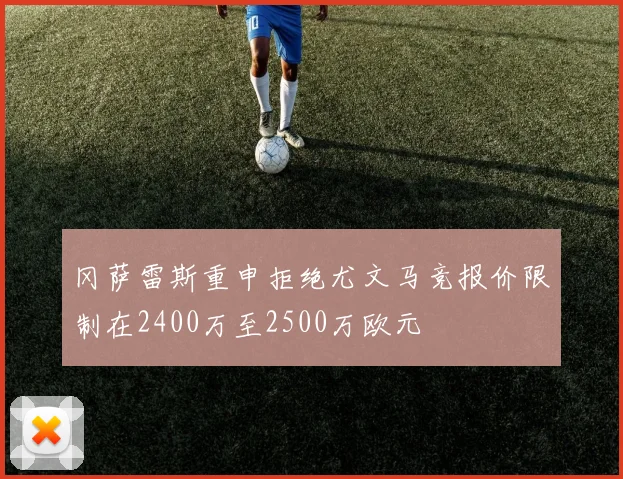 冈萨雷斯重申拒绝尤文马竞报价限制在2400万至2500万欧元