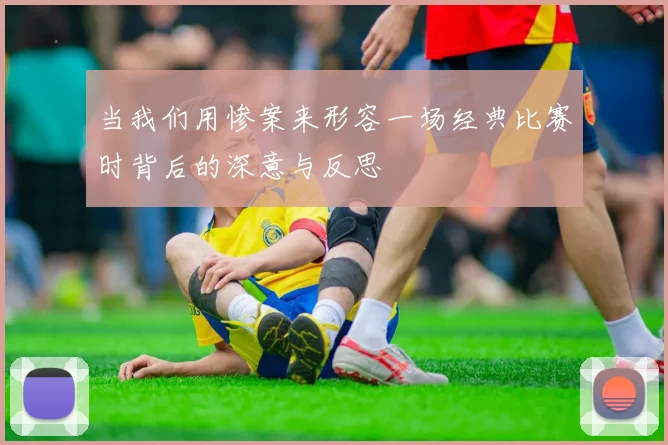 当我们用惨案来形容一场经典比赛时背后的深意与反思
