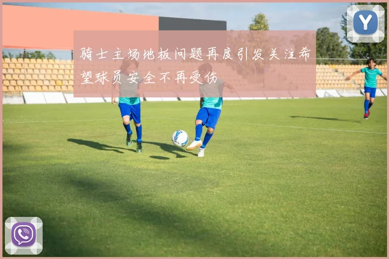 骑士主场地板问题再度引发关注希望球员安全不再受伤